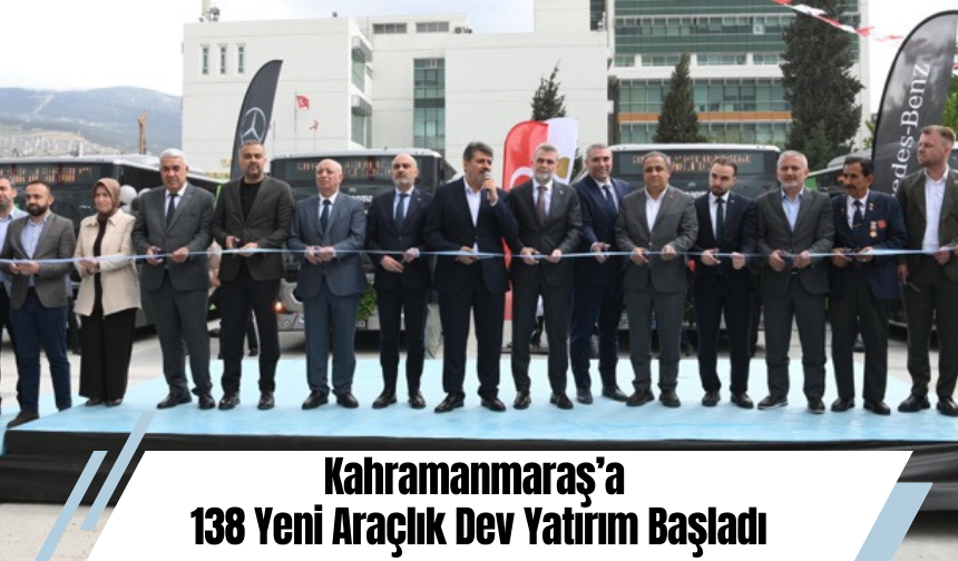 Kahramanmaraş’a 138 Yeni Araçlık Dev Yatırım Başladı