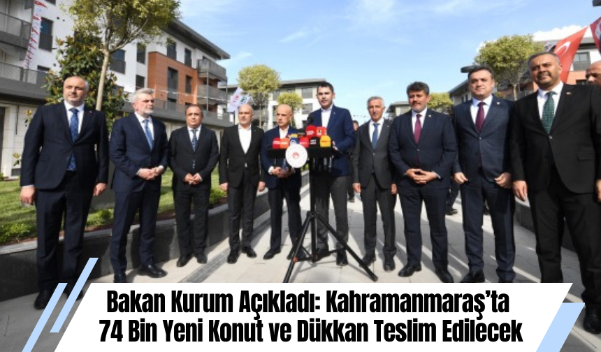 Bakan Kurum Açıkladı: Kahramanmaraş’ta  74 Bin Yeni Konut ve Dükkan Teslim Edilecek