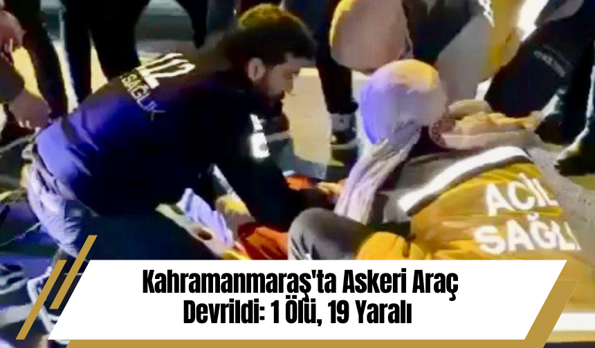 Kahramanmaraş'ta Askeri Araç Devrildi: 1 Ölü, 19 Yaralı