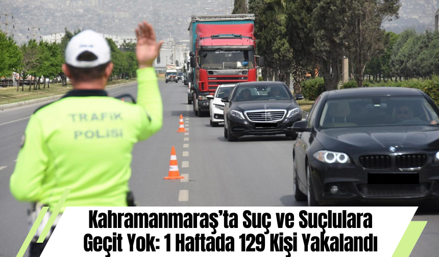 Kahramanmaraş’ta Suç ve Suçlulara Geçit Yok: 1 Haftada 129 Kişi Yakalandı