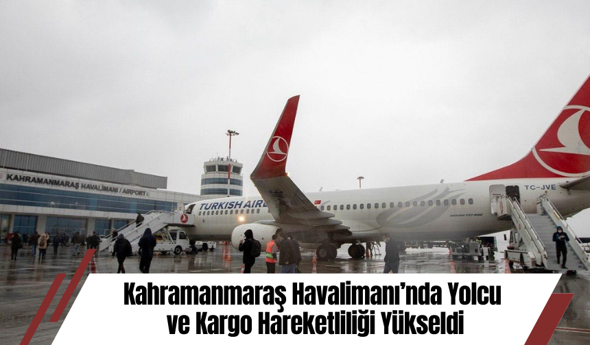 Kahramanmaraş Havalimanı’nda Yolcu ve Kargo Hareketliliği Yükseldi
