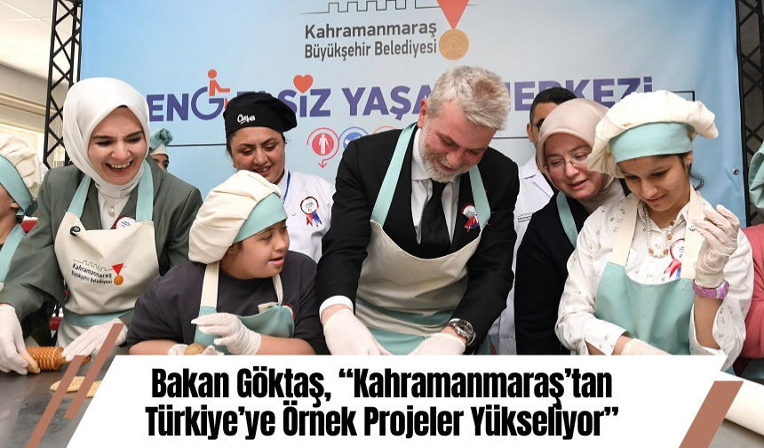 Bakan Göktaş, “Kahramanmaraş’tan Türkiye’ye Örnek Projeler Yükseliyor”