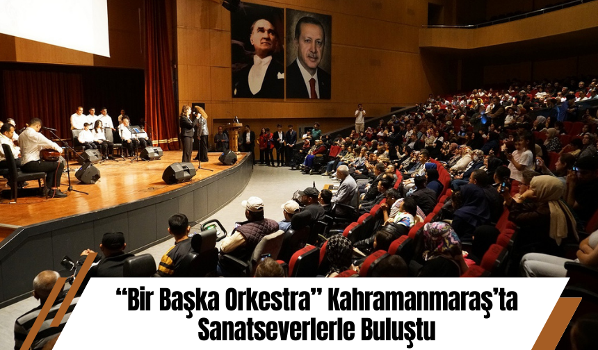 “Bir Başka Orkestra” Kahramanmaraş’ta Sanatseverlerle Buluştu