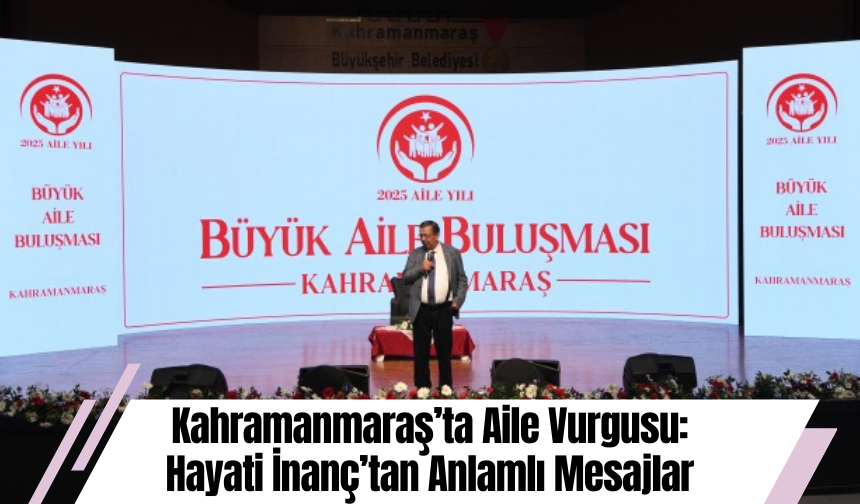 Kahramanmaraş’ta Aile Vurgusu: Hayati İnanç’tan Anlamlı Mesajlar