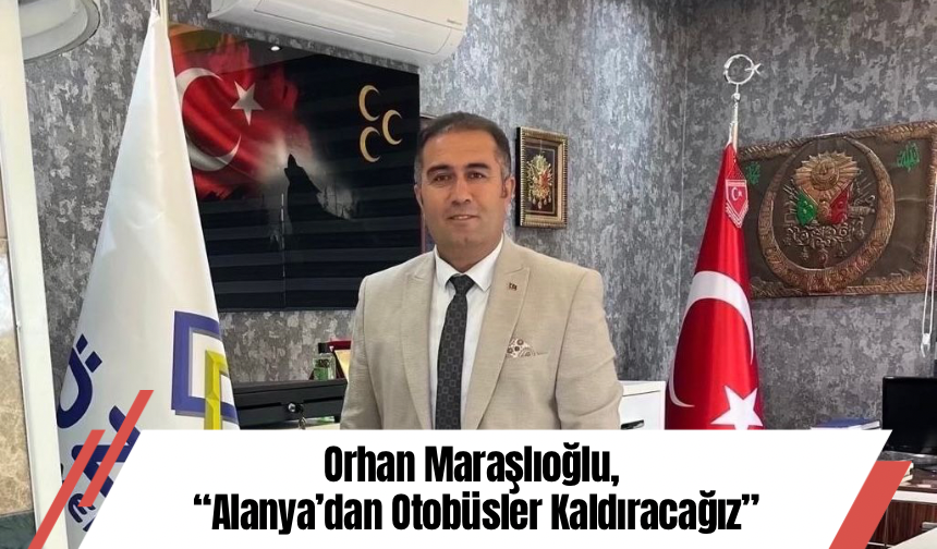 Orhan Maraşlıoğlu, Alanya’dan Otobüsler Kaldıracağız