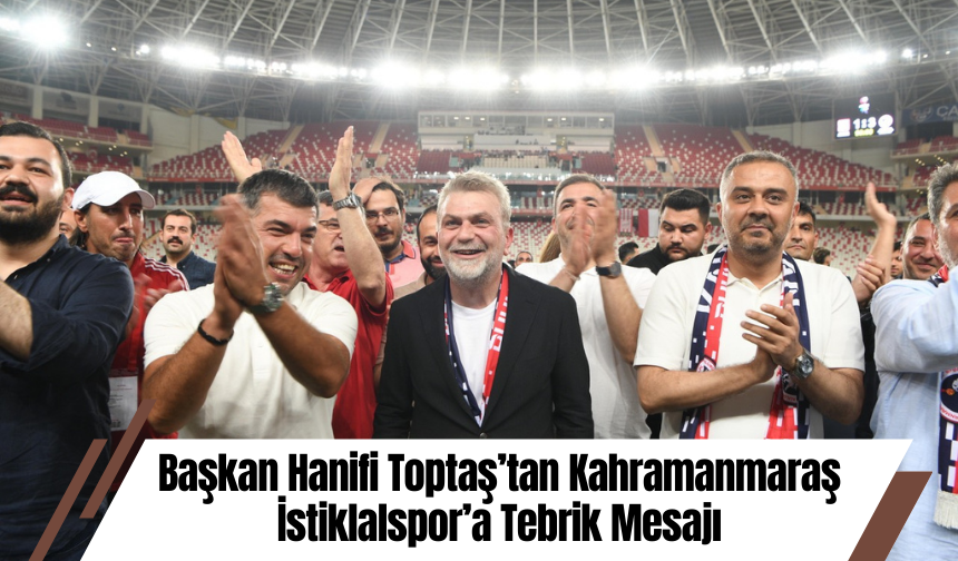 Başkan Hanifi Toptaş’tan Kahramanmaraş İstiklalspor’a Tebrik Mesajı