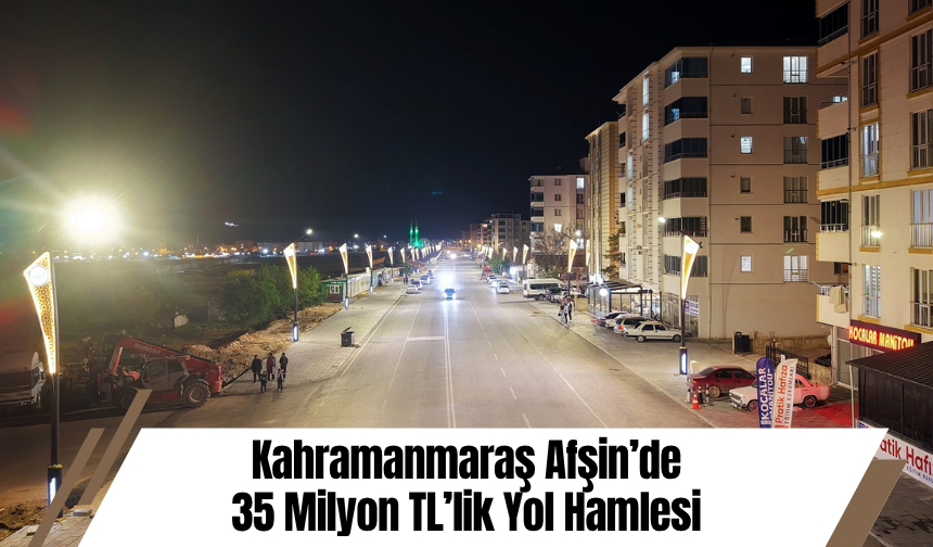 Kahramanmaraş Afşin’de 35 Milyon TL’lik Yol Hamlesi