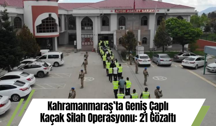 Kahramanmaraş’ta Geniş Çaplı Kaçak Silah Operasyonu: 21 Gözaltı