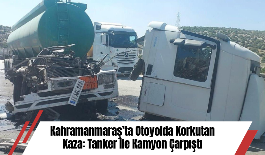 Kahramanmaraş’ta Otoyolda Korkutan Kaza: Tanker ile Kamyon Çarpıştı