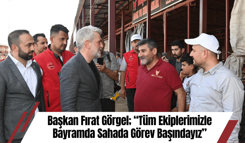 Başkan Fırat Görgel; “Tüm Ekiplerimizle Bayramda Sahada Görev Başındayız”
