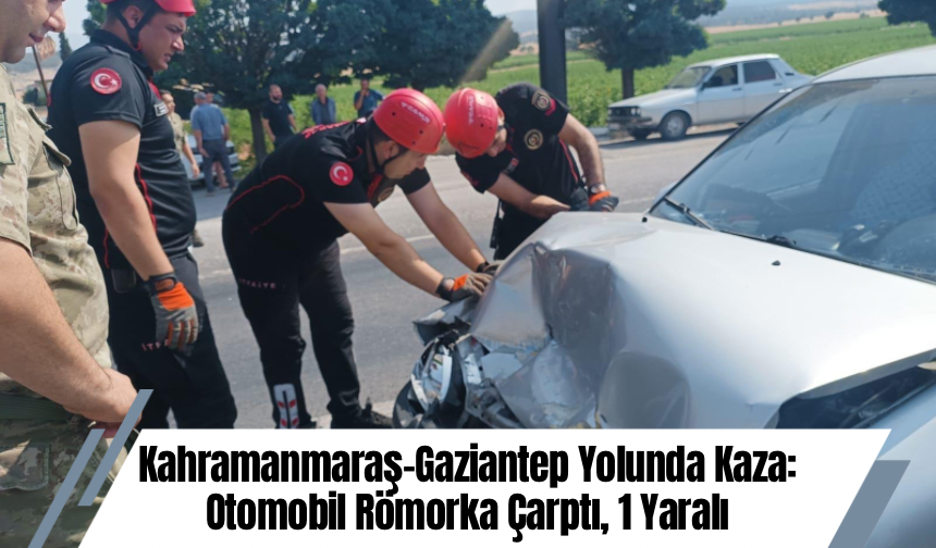Kahramanmaraş-Gaziantep Yolunda Kaza: Otomobil Römorka Çarptı, 1 Yaralı