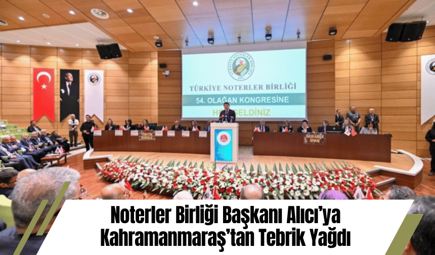 Noterler Birliği Başkanı Alıcı’ya Kahramanmaraş’tan Tebrik Yağdı