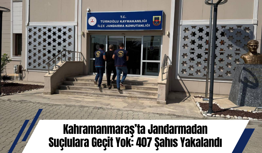 Kahramanmaraş’ta Jandarmadan Suçlulara Geçit Yok: 407 Şahıs Yakalandı