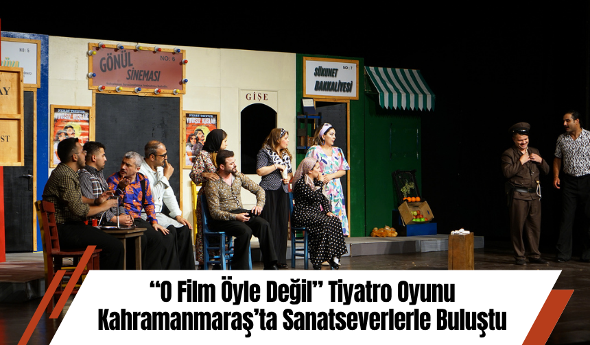 “O Film Öyle Değil” Tiyatro Oyunu Kahramanmaraş’ta Sanatseverlerle Buluştu
