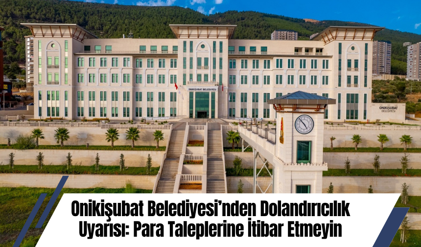 Onikişubat Belediyesi’nden Dolandırıcılık Uyarısı: Para Taleplerine İtibar Etmeyin