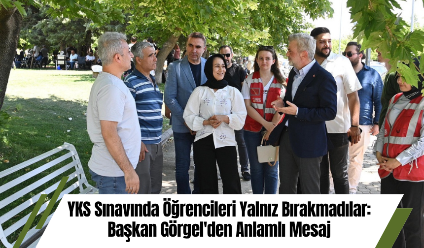 YKS Sınavında Öğrencileri Yalnız Bırakmadılar: Başkan Görgel'den Anlamlı Mesaj