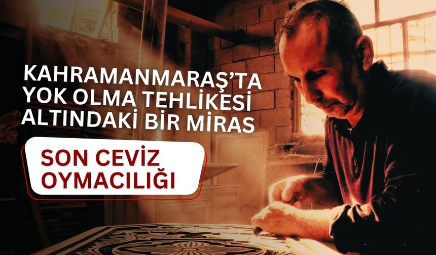 Kahramanmaraş’ta Yok Olma Tehlikesi Altındaki Bir Miras: Son Ceviz Oymacılığı