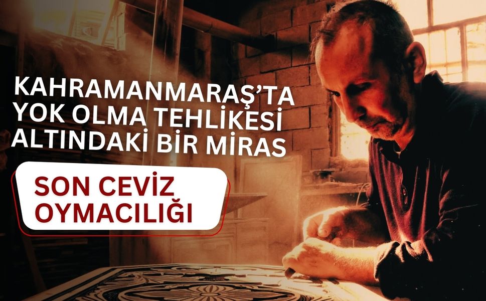 Kahramanmaraş’ta Yok Olma Tehlikesi Altındaki Bir Miras: Son Ceviz Oymacılığı