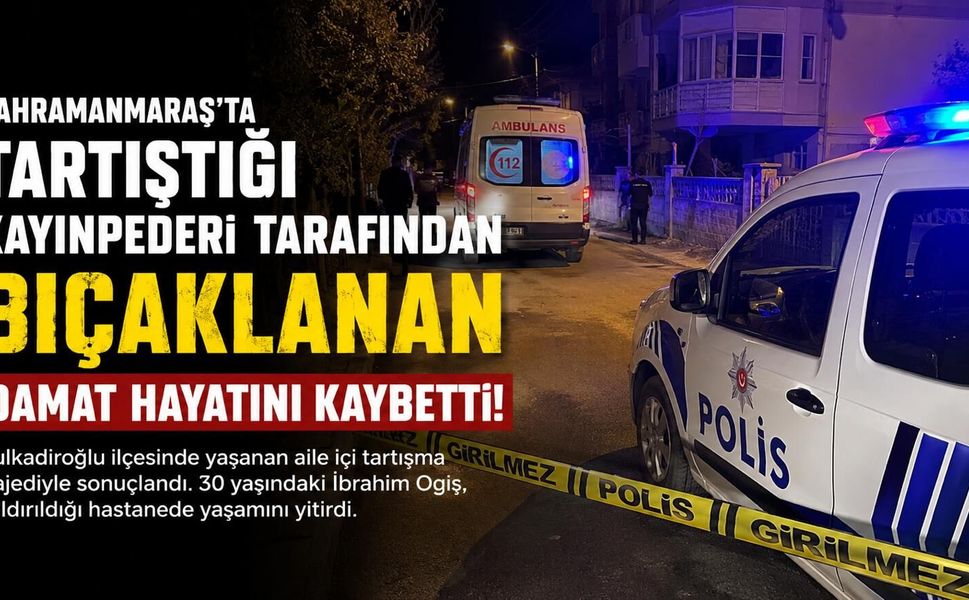 Kahramanmaraş’ta Kayınpeder Damadını Öldürdü