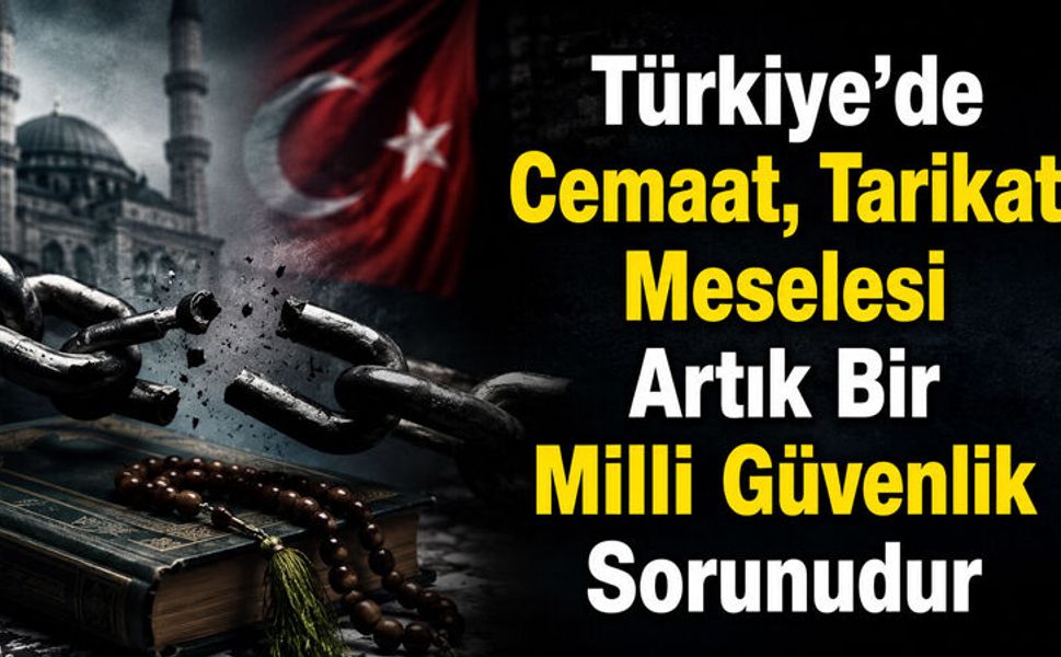 Türkiye’de Cemaat, Tarikat Meselesi Artık Bir Milli Güvenlik Sorunudur