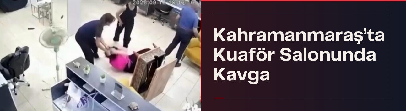 Kahramanmaraş’ta Kuaför Salonunda Kavga