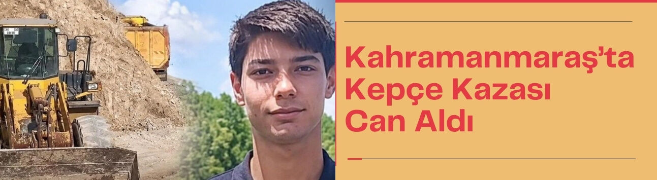 Kahramanmaraş’ta Kepçe Kazası Can Aldı