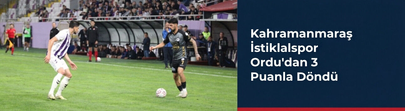 Kahramanmaraş İstiklalspor Ordu’dan 3 Puanla Döndü