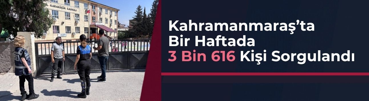 Kahramanmaraş’ta Bir Haftada 3 Bin 616 Kişi Sorgulandı