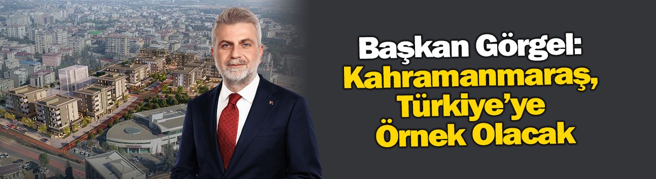 Kahramanmaraş, Türkiye’ye Örnek Olacak