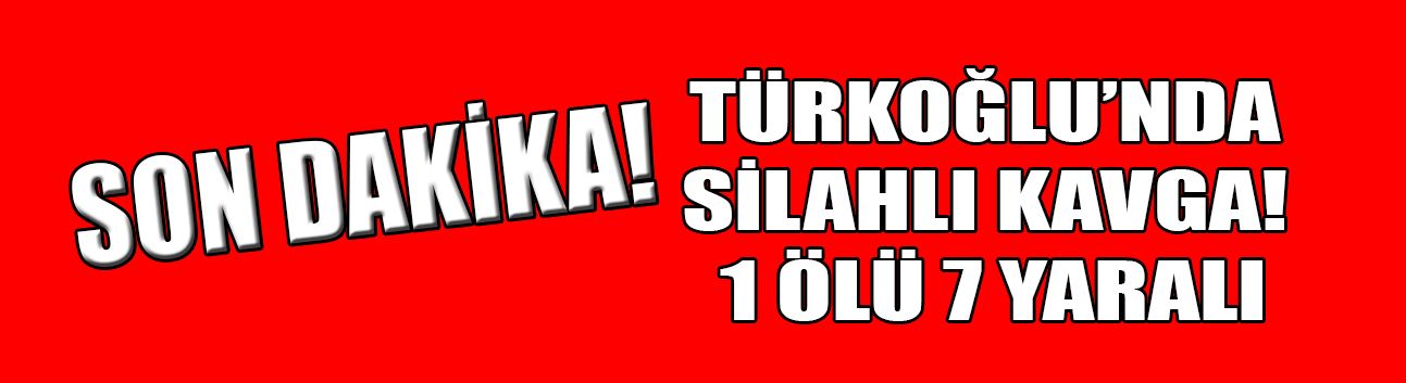 Türkoğlu’nda Silahlı Kavga! 1 Ölü 7 Yaralı