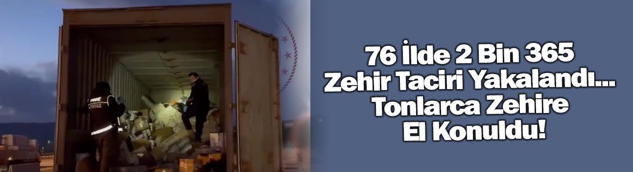 76 İlde 2 Bin 365 Zehir Taciri Yakalandı... Tonlarca Zehire El Konuldu!