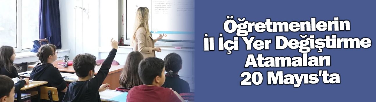 Öğretmenlerin İl İçi Yer Değiştirme Atamaları 20 Mayıs'ta