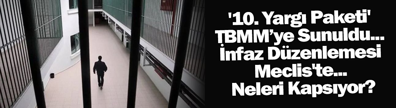 '10. Yargı Paketi' TBMM’ye Sunuldu... İnfaz Düzenlemesi Meclis'te... Neleri Kapsıyor?