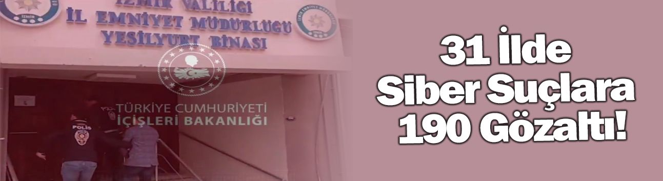 31 İlde Siber Suçlara 190 Gözaltı!