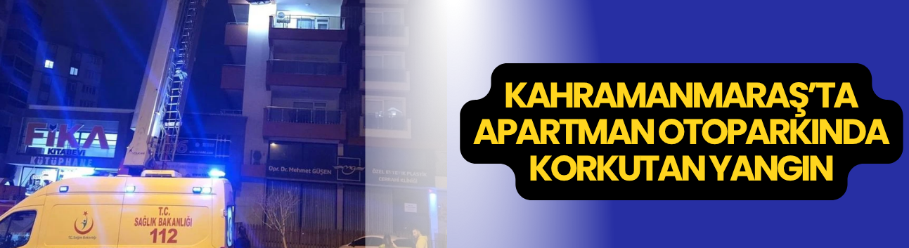 Kahramanmaraş’ta Apartman Otoparkında Korkutan Yangın