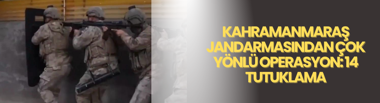 Kahramanmaraş Jandarmasından Çok Yönlü Operasyon: 14 Tutuklama