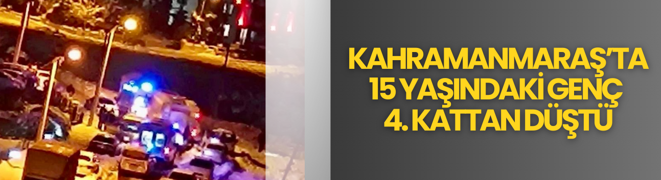 Kahramanmaraş’ta 15 Yaşındaki Genç 4. Kattan Düştü