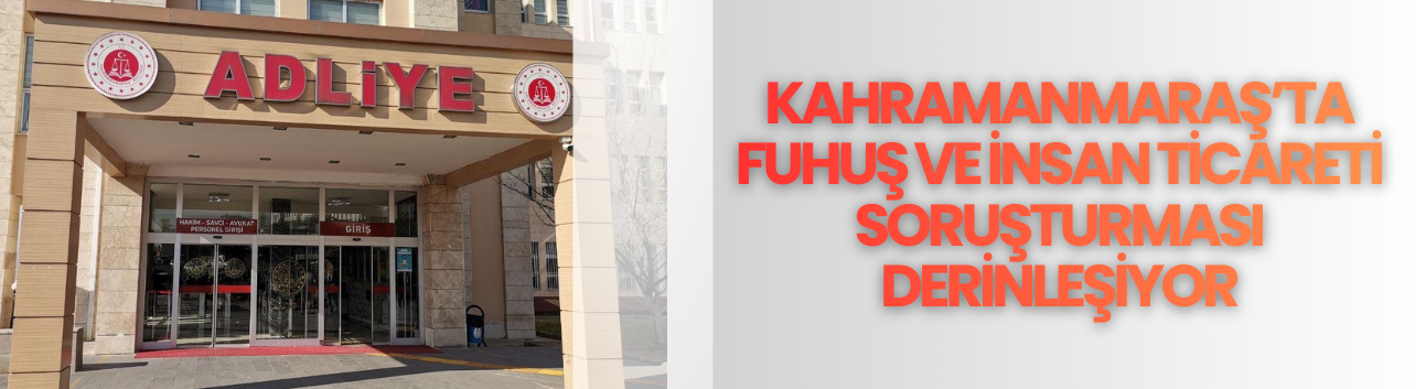 Kahramanmaraş’ta Fuhuş ve İnsan Ticareti Soruşturması Derinleşiyor