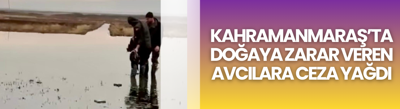 Kahramanmaraş’ta Doğaya Zarar Veren Avcılara Ceza Yağdı