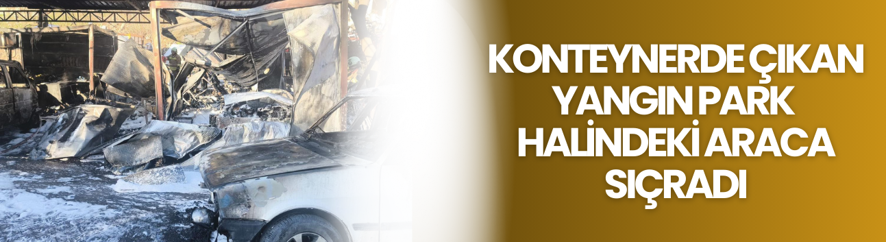 Konteynerde Çıkan Yangın Park Halindeki Araca Sıçradı