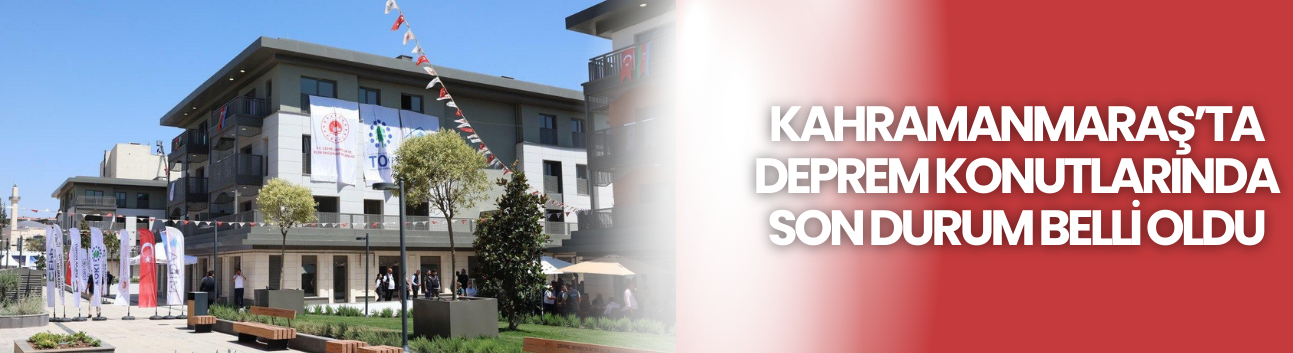 Kahramanmaraş’ta Deprem Konutlarında Son Durum Belli Oldu