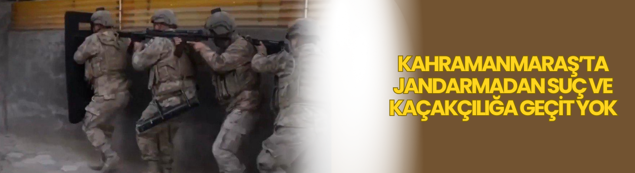 Kahramanmaraş’ta Jandarmadan Suç ve Kaçakçılığa Geçit Yok