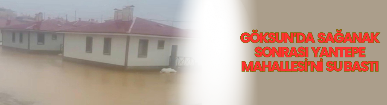 Göksun’da Sağanak Sonrası Yantepe Mahallesi’ni Su Bastı