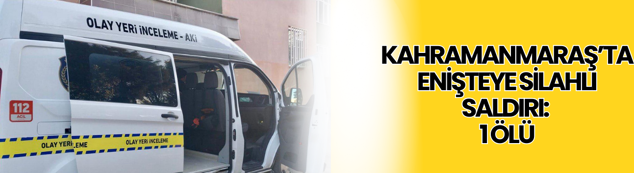 Kahramanmaraş’ta Enişteye Silahlı Saldırı: 1 Ölü