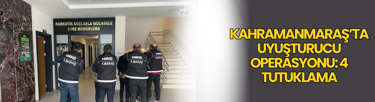 Kahramanmaraş’ta Uyuşturucu Operasyonu: 4 Tutuklama