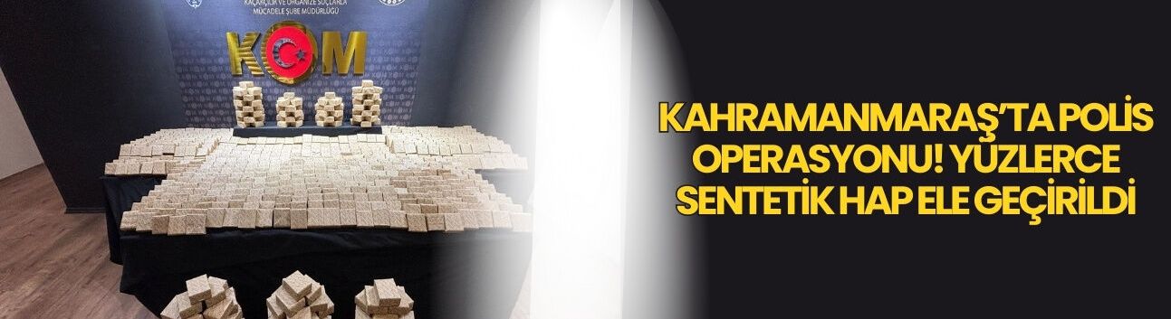 Kahramanmaraş’ta Polis Operasyonu! Yüzlerce Sentetik Hap Ele Geçirildi