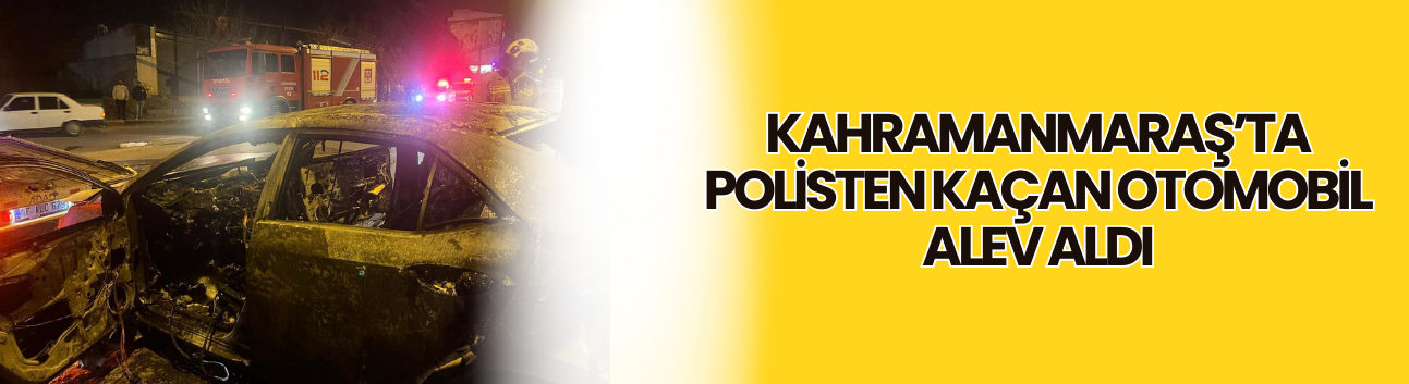 Kahramanmaraş’ta Polisten Kaçan Otomobil Alev Aldı