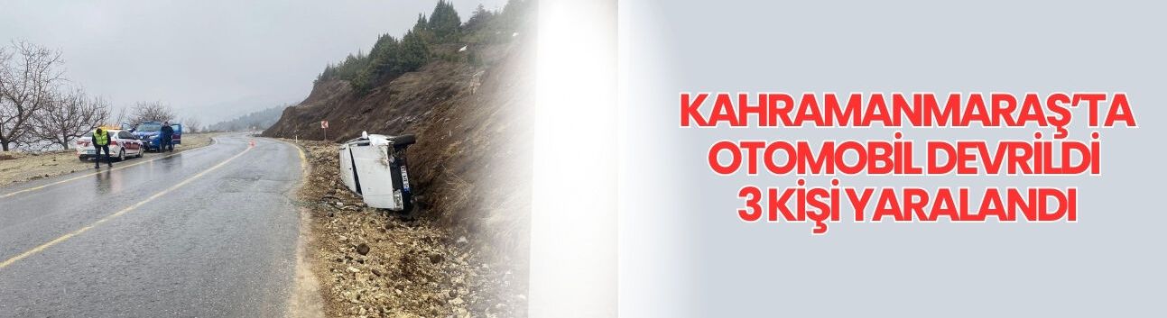 Kahramanmaraş’ta Otomobil Devrildi 3 Kişi Yaralandı