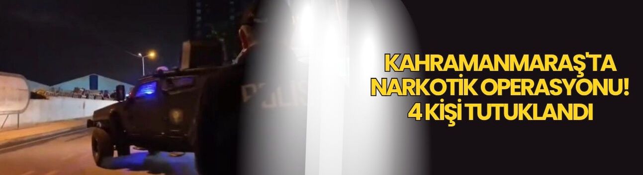 Kahramanmaraş'ta Narkotik Operasyonu! 4 Kişi Tutuklandı