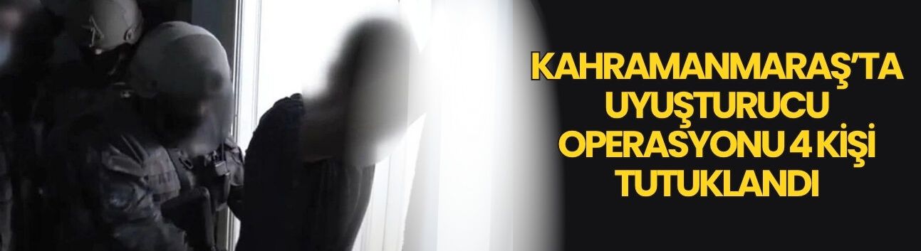 Kahramanmaraş’ta Uyuşturucu Operasyonu 4 Kişi Tutuklandı